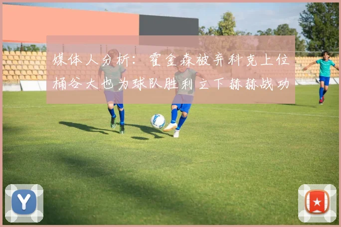 媒体人分析：霍金森被弃科克上位桶谷大也为球队胜利立下赫赫战功