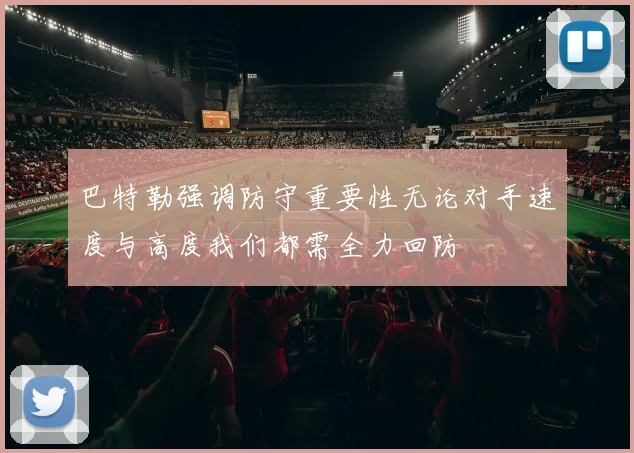 巴特勒强调防守重要性无论对手速度与高度我们都需全力回防