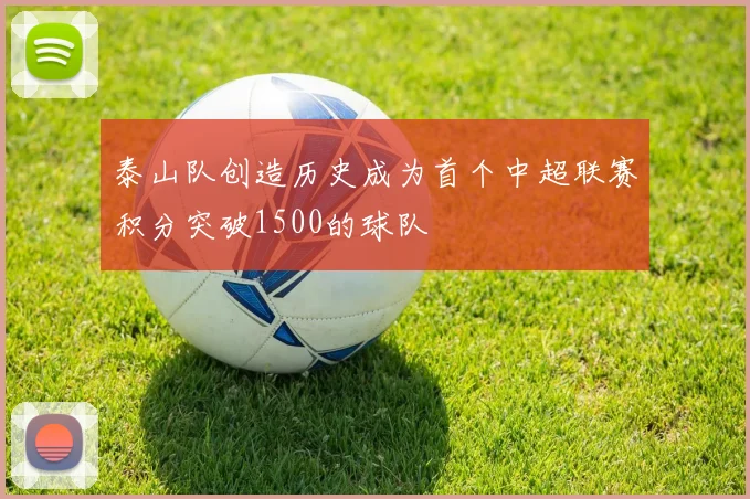 泰山队创造历史成为首个中超联赛积分突破1500的球队