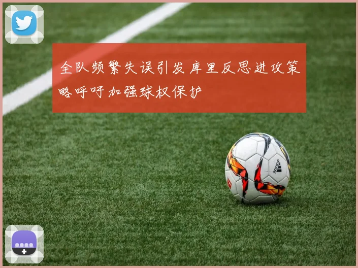 全队频繁失误引发库里反思进攻策略呼吁加强球权保护