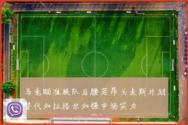 马竞瞄准狼队后腰若昂戈麦斯计划替代加拉格尔加强中场实力