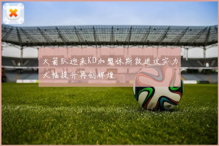 火箭队迎来KD加盟休斯敦进攻实力大幅提升再创辉煌